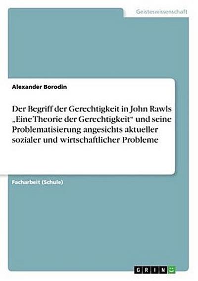 Der Begriff der Gerechtigkeit in John Rawls "Eine Theorie der Gerechtigkeit" und seine Problematisierung angesichts aktueller sozialer und wirtschaftlicher Probleme