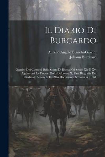 Il Diario Di Burcardo: Quadro Dei Costumi Della Corte Di Roma Nei Secoli Xiv E Xv. Aggiuntavi La Famosa Bolla Di Leone X, Una Biografia Del C