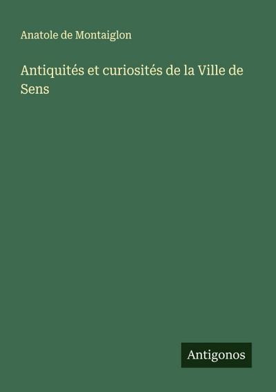 Antiquités et curiosités de la Ville de Sens
