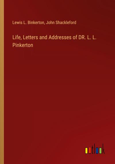 Life, Letters and Addresses of DR. L. L. Pinkerton