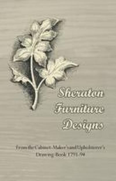 Sheraton Furniture Designs - From the Cabinet-Maker’s and Upholsterer’s Drawing-Book 1791-94