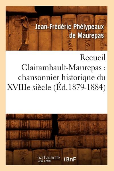 Recueil Clairambault-Maurepas: Chansonnier Historique Du Xviiie Siècle (Éd.1879-1884)
