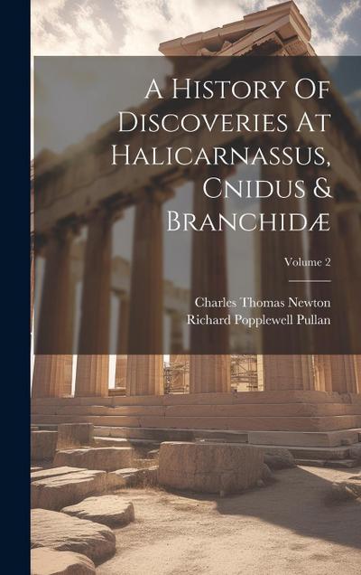 A History Of Discoveries At Halicarnassus, Cnidus & Branchidæ; Volume 2