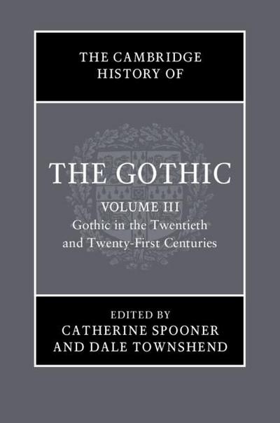 Cambridge History of the Gothic: Volume 3, Gothic in the Twentieth and Twenty-First Centuries