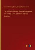 The Sabbath Question. Sunday Observance and Sunday Laws, a Sermon and Two Speeches