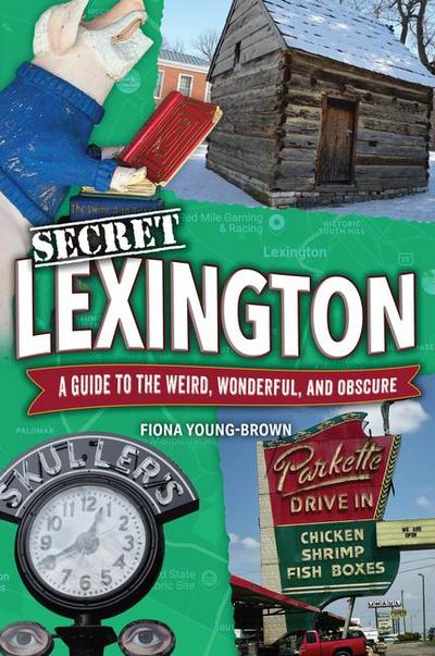 Secret Lexington: A Guide to the Weird, Wonderful, and Obscure