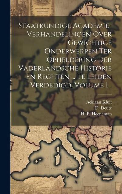 Staatkundige Academie-verhandelingen Over Gewichtige Onderwerpen Ter Opheldering Der Vaderlandsche Historie En Rechten ... Te Leiden Verdedigd, Volume
