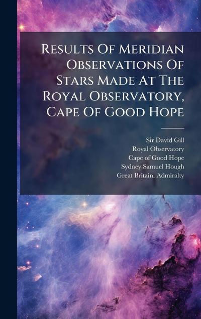 Results Of Meridian Observations Of Stars Made At The Royal Observatory, Cape Of Good Hope