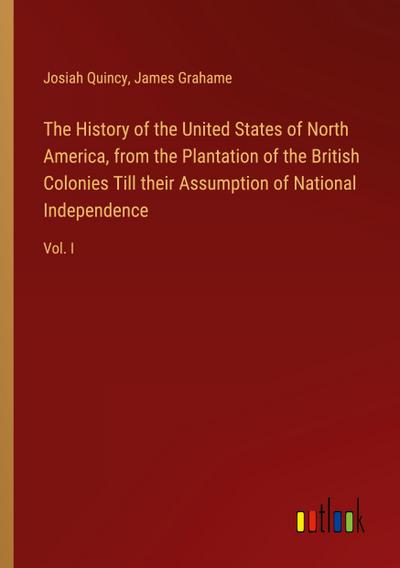 The History of the United States of North America, from the Plantation of the British Colonies Till their Assumption of National Independence