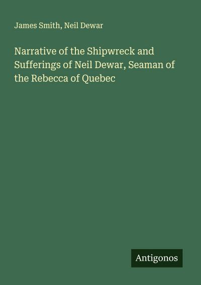 Narrative of the Shipwreck and Sufferings of Neil Dewar, Seaman of the Rebecca of Quebec