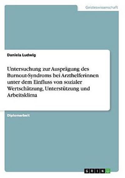 Untersuchung zur Ausprägung des Burnout-Syndroms bei Arzthelferinnen unter dem Einfluss von sozialer Wertschätzung, Unterstützung und Arbeitsklima