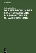 Das Territorium der Stadt Strassburg bis zur Mitte des 16. Jahrhunderts von Ludwig Knobloch | Ebook
