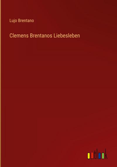 Clemens Brentanos Liebesleben