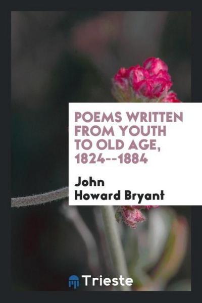 Poems written from youth to old age, 1824--1884