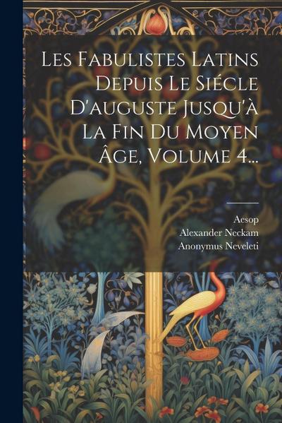 Les Fabulistes Latins Depuis Le Siécle D’auguste Jusqu’à La Fin Du Moyen Âge, Volume 4...