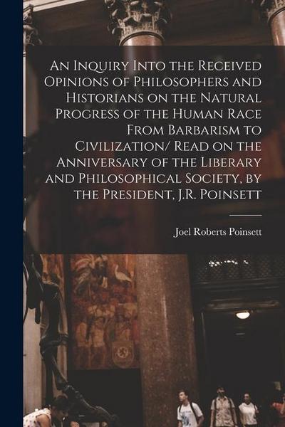 An Inquiry Into the Received Opinions of Philosophers and Historians on the Natural Progress of the Human Race From Barbarism to Civilization/ Read on