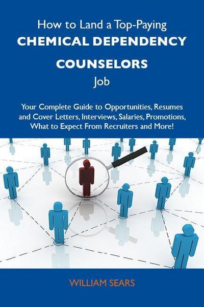 How to Land a Top-Paying Chemical dependency counselors Job: Your Complete Guide to Opportunities, Resumes and Cover Letters, Interviews, Salaries, Promotions, What to Expect From Recruiters and More