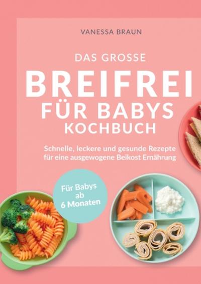 Das große Breifrei für Babys Kochbuch - Schnelle, leckere und gesunde Rezepte für eine ausgewogene Beikost Ernährung
