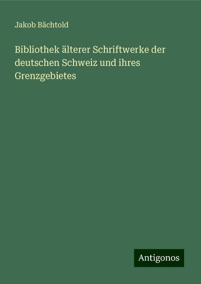 Bächtold, J: Bibliothek älterer Schriftwerke der deutschen S