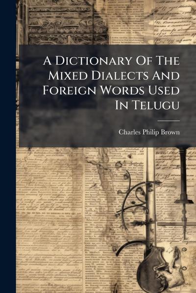 A Dictionary Of The Mixed Dialects And Foreign Words Used In Telugu