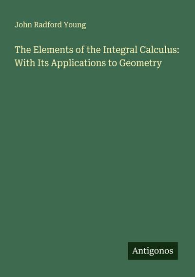 The Elements of the Integral Calculus: With Its Applications to Geometry