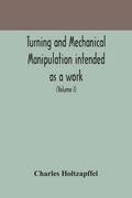 Turning and mechanical manipulation intended as a work of general reference and practical instruction on the lathe, and the various mechanical pursuits followed by amateurs (Volume I)