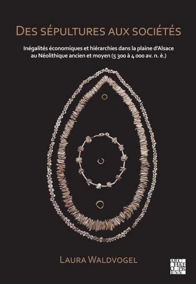 Des sepultures aux societes : Inegalites economiques et hierarchies dans la plaine d’Alsace au Neolithique ancien et moyen (5 300 a 4 000 av. n. e.)