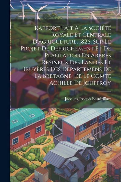 Rapport Fait À La Société Royale Et Centrale D’agriculture, 1826, Sur Le Projet De Défrichement Et De Plantation En Arbres Résineux Des Landes Et Bruy