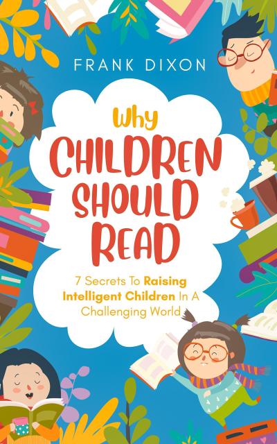 Why Children Should Read: 7 Secrets To Raising Intelligent Children In A Challenging World (The Master Parenting Series, #11)