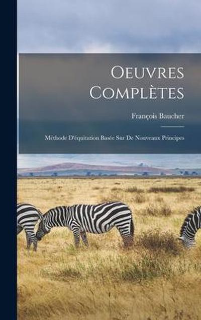 Oeuvres Complètes: Méthode D’équitation Basée sur de Nouveaux Principes