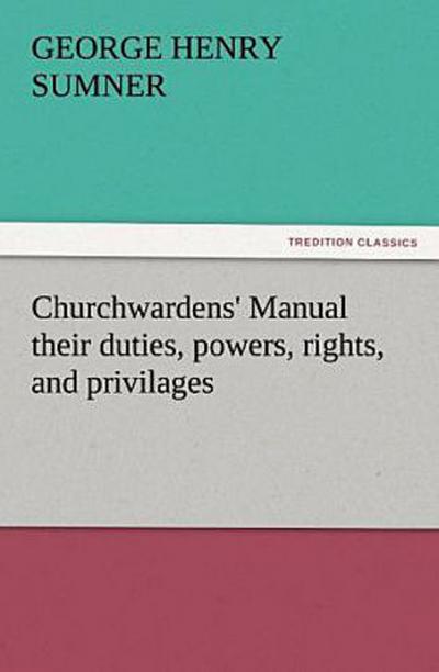 Churchwardens’ Manual their duties, powers, rights, and privilages