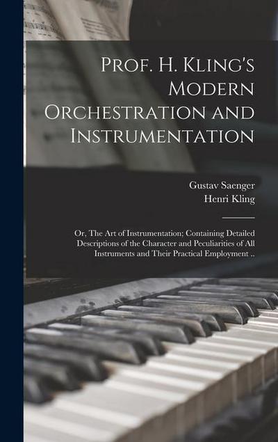 Prof. H. Kling’s Modern Orchestration and Instrumentation; or, The art of Instrumentation; Containing Detailed Descriptions of the Character and Peculiarities of all Instruments and Their Practical Employment ..