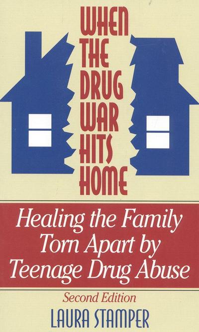 When the Drug War Hits Home: Healing the Family Torn Apart by Teenage Drug Abuse