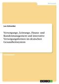 Versorgungs-, Leistungs-, Finanz- und Kundenmanagement und innovative Versorgungsformen im deutschen Gesundheitssystem
