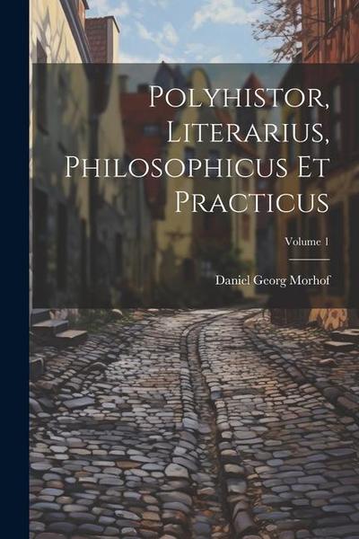 Polyhistor, Literarius, Philosophicus Et Practicus; Volume 1
