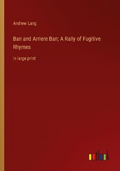 Ban and Arriere Ban; A Rally of Fugitive Rhymes