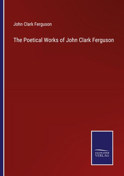 The Poetical Works of John Clark Ferguson