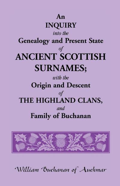 An Inquiry Into the Genealogy and Present State of Ancient Scottish Surnames; With the Origin and Descent of Highland Clans, and Family of Buchanan