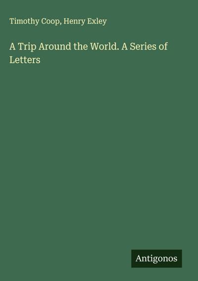 A Trip Around the World. A Series of Letters