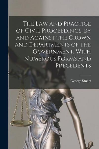 The Law and Practice of Civil Proceedings, by and Against the Crown and Departments of the Government. With Numerous Forms and Precedents