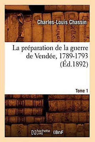 La Préparation de la Guerre de Vendée, 1789-1793. Tome 1 (Éd.1892)