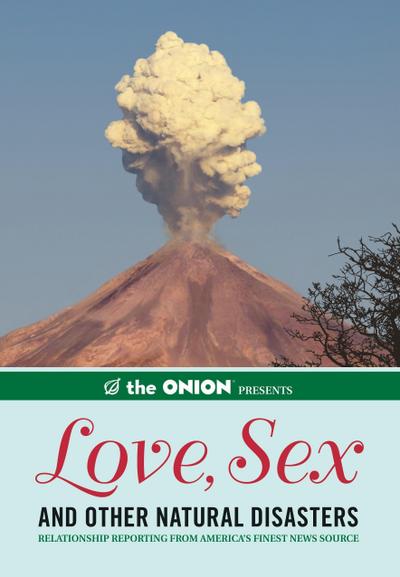 The Onion Presents: Love, Sex, and Other Natural Disasters: Relationship Reporting from America’s Finest News Source