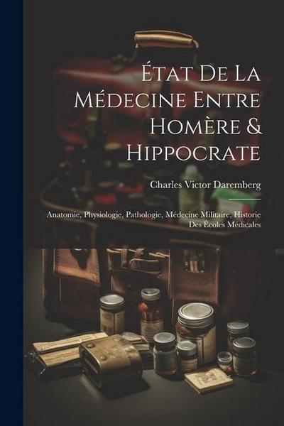 État De La Médecine Entre Homère & Hippocrate: Anatomie, Physiologie, Pathologie, Médecine Militaire, Historie Des Écoles Médicales