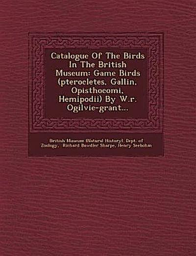 Catalogue Of The Birds In The British Museum: Game Birds (pterocletes, Gallin&#156;, Opisthocomi, Hemipodii) By W.r. Ogilvie-grant...