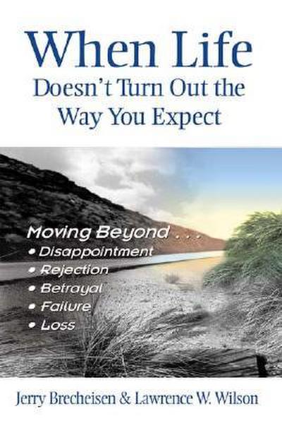 When Life Doesn’t Turn Out the Way You Expect: Moving Beyond...Disappointment, Rejection, Betrayal, Failure, Loss