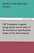 Old Testament Legends being stories out of some of the less-known apochryphal books of the old testament