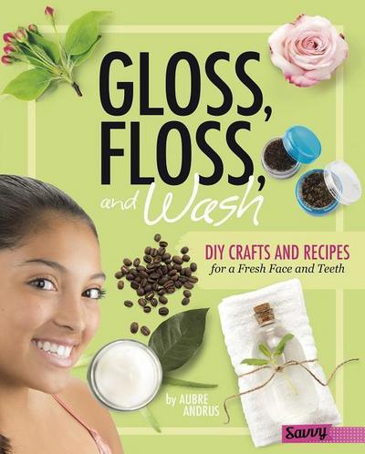 Gloss, Floss, and Wash: DIY Crafts and Recipes for a Fresh Face and Teeth