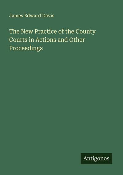 The New Practice of the County Courts in Actions and Other Proceedings