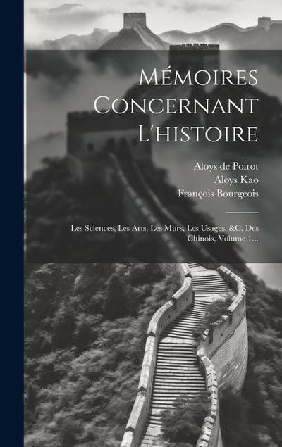 Mémoires Concernant L’histoire: Les Sciences, Les Arts, Les M&#156;urs, Les Usages, &c. Des Chinois, Volume 1...