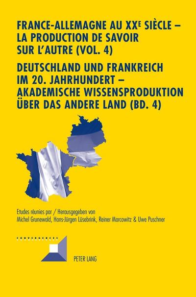 France-Allemagne au XX e siècle - La production de savoir sur l’Autre (Vol. 4)- Deutschland und Frankreich im 20. Jahrhundert - Akademische Wissensproduktion über das andere Land (Bd. 4)